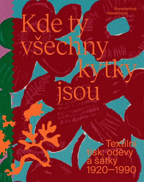 Kde ty všechny kytky jsou (Textilní tisk: oděvy a šátky 1920—1990) - kniha z kategorie Móda