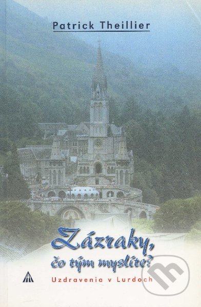 Zázraky, čo tým myslíte? (Uzdravenia v Lurdoch) - Patrick Theillier - kniha z kategorie Křesťanství