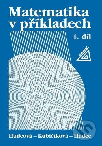 Matematika v příkladech, 1. díl - Milada Hudcová, Libuše Kubičíková, Tomáš Hudec