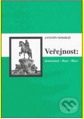 Veřejnost (skutečnost - iluze - fikce ) - Antonín Mokrejš - kniha z kategorie Kulturní a sociální antropologie