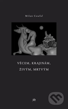 Věcem, krajinám, živým, mrtvým - Milan Coufal