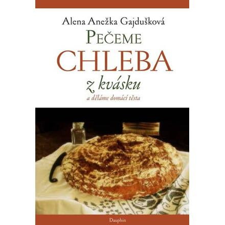 Pečeme chleba z kvásku a děláme domácí těsta - Alena Anežka Gajdušková