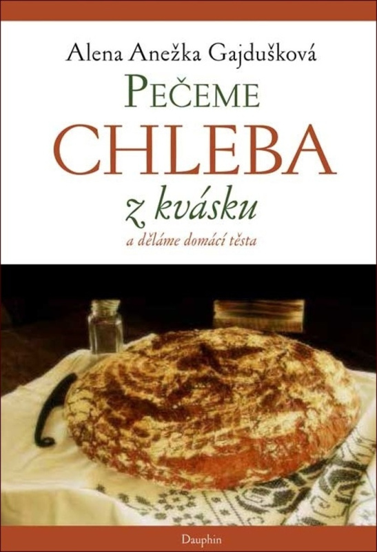 Pečeme chleba z kvásku a děláme domácí těsta - Alena Anežka Gajdušková