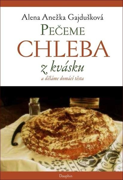 Pečeme chleba z kvásku a děláme domácí těsta - Alena Anežka Gajdušková