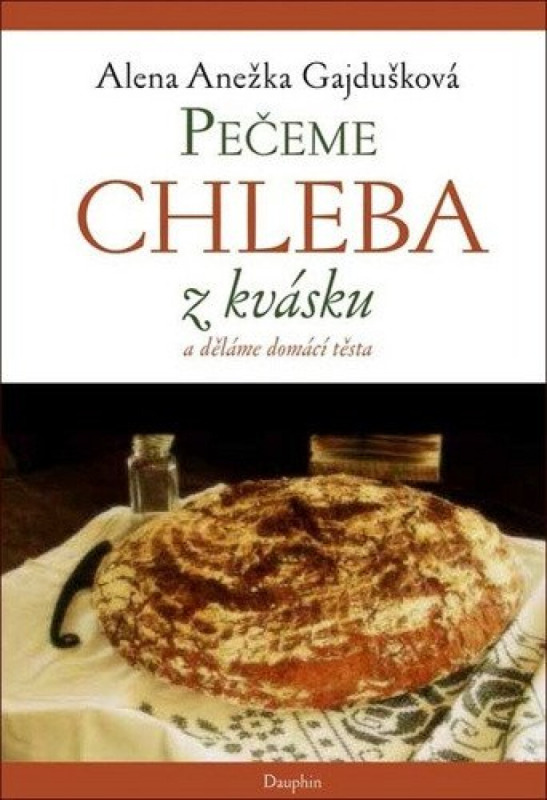 Pečeme chleba z kvásku a děláme domácí těsta - Alena Anežka Gajdušková