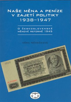Naše měna a peníze v zajetí politiky 1938-1947 - Věra Němečková