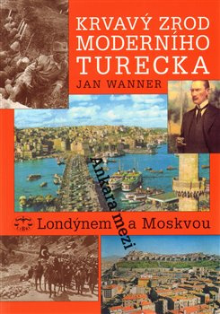 Krvavý zrod moderního Turecka. Ankara mezi Londýnem a Moskvou - Jan Wanner