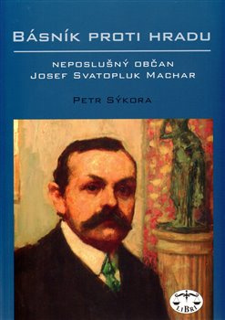 Básník proti Hradu - neposlušný občan Josef Svatopluk Machar - Petr Sýkora