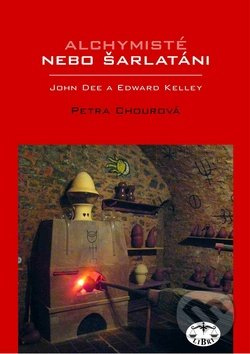 Alchymisté nebo šarlatáni? Edward Kelley a John Dee v Čechách - Petra Chourová