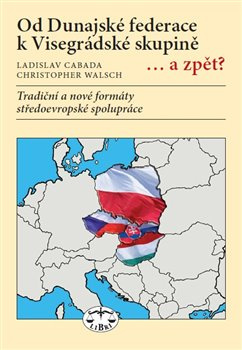 Od Dunajské federace k Visegrádské skupině... a zpět? - Ladislav Cabada, Christopher Walsch
