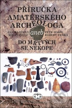 Příručka amatérského archeologa - Petr Sokol, Jan Hajšman, Milan Řezáč, Robert Trnka