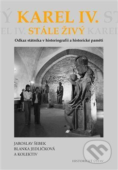 Karel IV. stále živý (Odkaz státníka v historiografii a historické paměti) - kniha z kategorie Životopisy