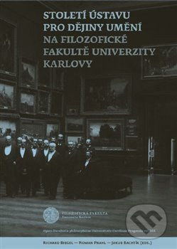 Století Ústavu pro dějiny umění na Filozofické fakultě Univerzity Karlovy - Richard Biegel, Roman Prahl, Jakub Bachtík
