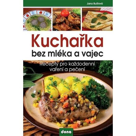 Kuchařka bez mléka a vajec - Recepty pro každodenní vaření a pečení