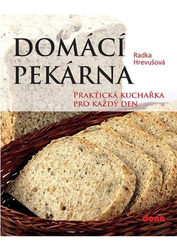 Domácí pekárna - Praktická kuchařka pro každý den - Radka Hrevušová