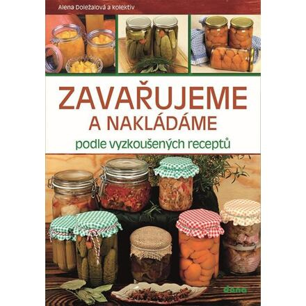 Zavařujeme a nakládáme podle vyzkoušených receptů - Alena Doležalová