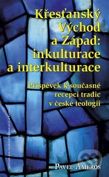 Křesťanský Východ a Západ: Inkulturace a interkulturace - Pavel Ambros