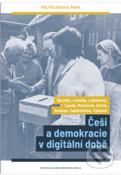 Češi a demokracie v digitální době - Pavel Šaradín, Tomáš Lebeda, Eva Lebedová, Jakub Lysek, Kateřina Merklová, Daniela Ostrá, Michal Soukop, Markéta Zapletalová, Kateřina Zymová