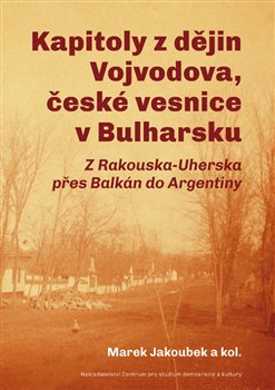 Kapitoly z dějin Vojvodova, české vesnice v Bulharsku - Marek Jakoubek, Bořivoj Kňourek, Roman Močička, Radek Čermák