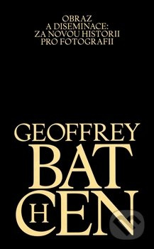 Obraz a diseminace: Za novou historii pro fotografii - Geoffrey Batchen