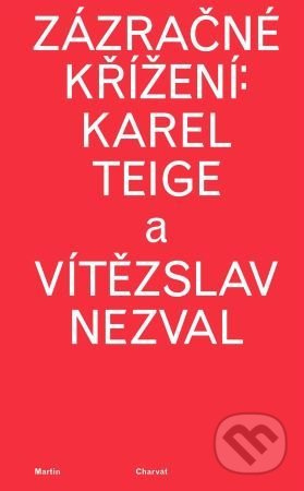 Zázračné křížení: Karel Teige a Vítězslav Nezval - Martin Charvát