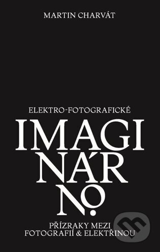 Elektro-fotografické imaginárno. Přízraky mezi fotografií a elektřinou - Martin Charvát