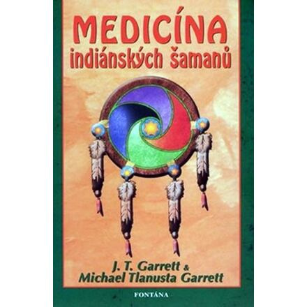Medicína indiánských šamanů - J. T. Garrett, Michael Tlanusta Garrett