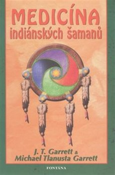 Medicína indiánských šamanů - J. T. Garrett, Michael Tlanusta Garrett