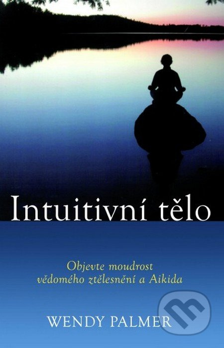 Intuitivní tělo - Objevte moudrost vědomého ztělesnění a Aikida