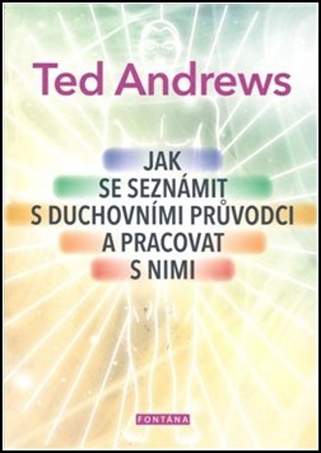 Jak se seznámit s duchovními průvodci a pracovat s nimi - Ted Andrews
