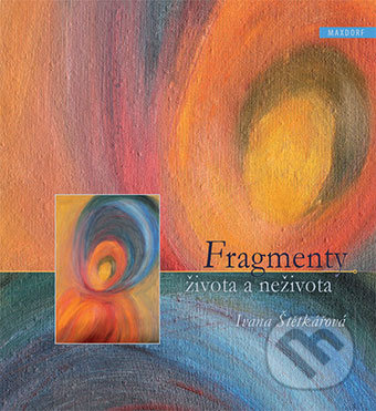 Fragmenty života a neživota - Ivana Štětkářová
