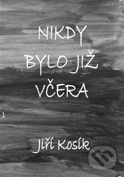Nikdy bylo již včera - Jiří Kosík