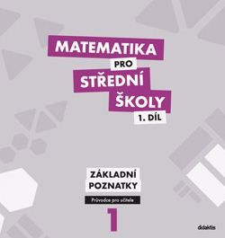 Matematika pro střední školy 1. díl - Průvodce pro učitele Didaktis