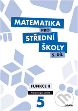 Matematika pro střední školy 5. díl Průvodce pro učitele Didaktis