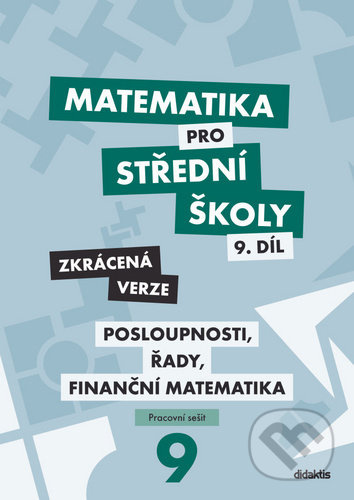 Matematika pro střední školy 9.díl Zkrácená verze/Posloupnosti, řady, finanční matematika Didaktis
