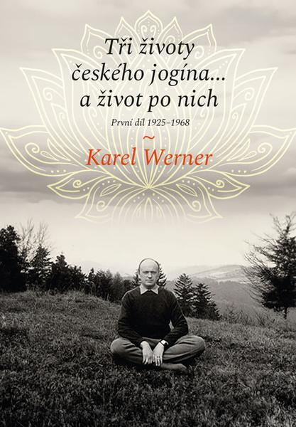 Tři životy českého jogína… a život po nich - Karel Werner