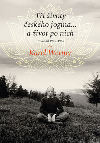 Tři životy českého jogína… a život po nich - Karel Werner