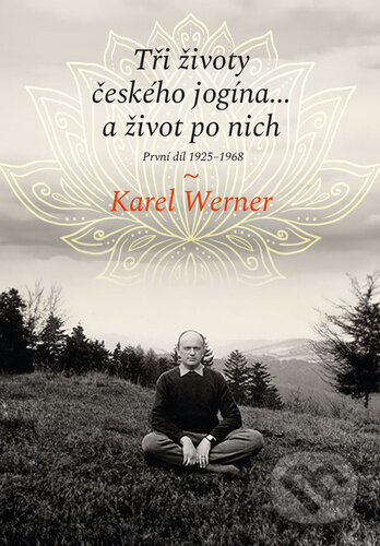 Tři životy českého jogína… a život po nich - Karel Werner