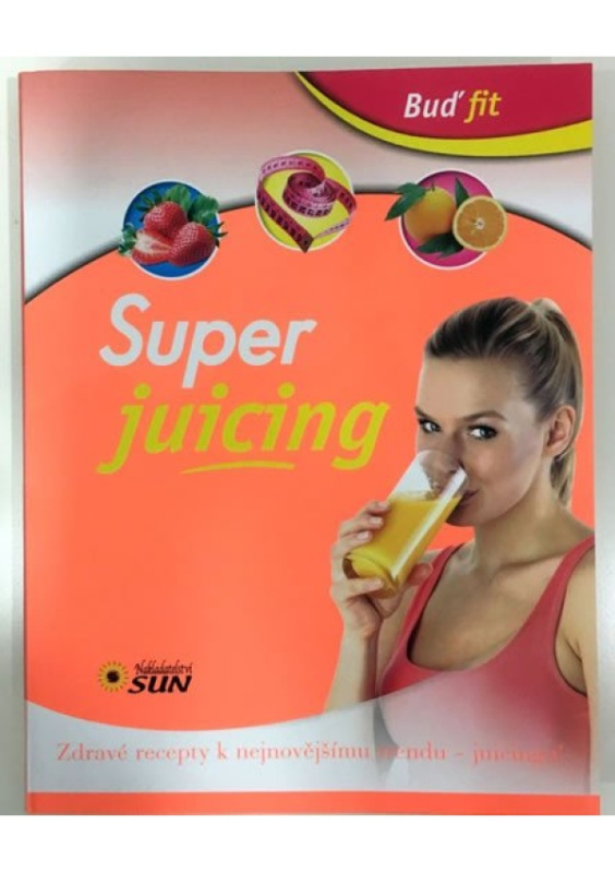 Super juicing - Zdravé recepty k nejnovějšímu trendu - juicingu! NAKLADATELSTVÍ SUN s.r.o.