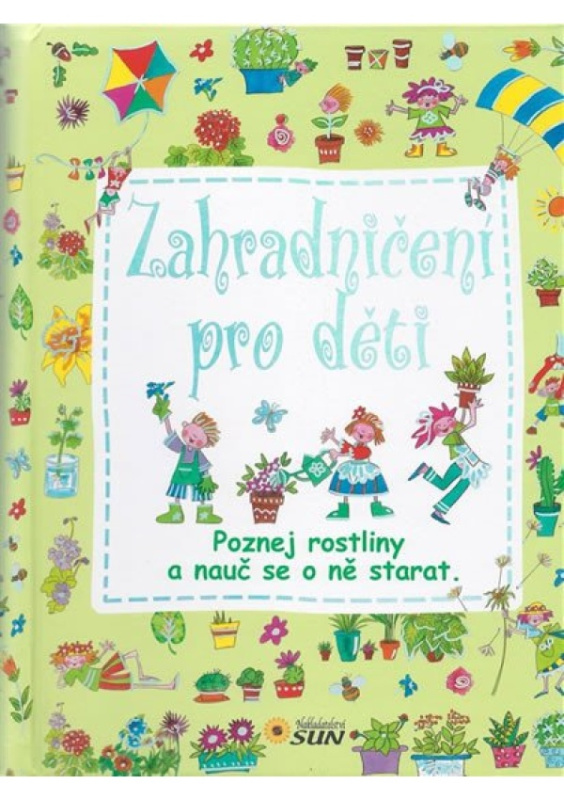 Zahradničení pro děti - Poznej rostliny a nauč se o ně starat NAKLADATELSTVÍ SUN s.r.o.