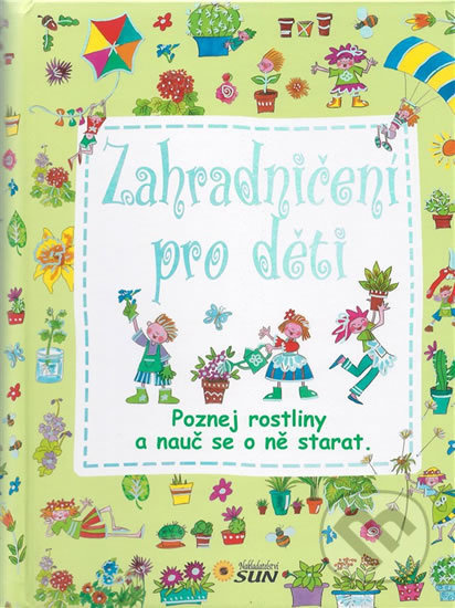 Zahradničení pro děti - Poznej rostliny a nauč se o ně starat NAKLADATELSTVÍ SUN s.r.o.