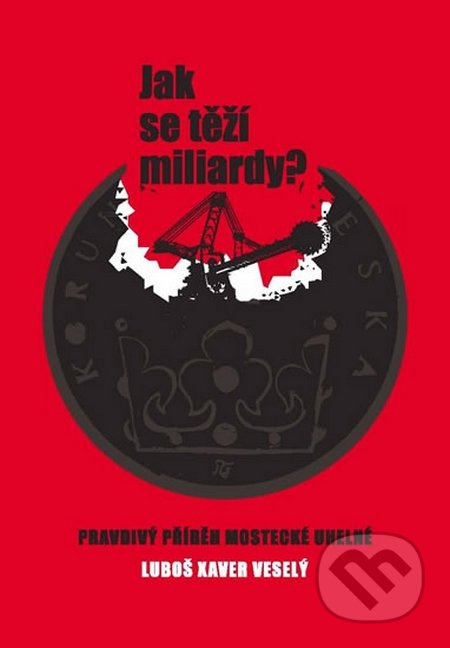 Jak se těží miliardy? (Pravdivý příběh Mostecké uhelné) - kniha z kategorie Historie