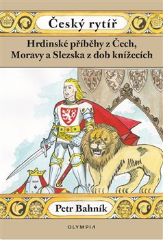 Český rytíř - Hrdinské příběhy z Čech, Moravy a Slezska z dob pohanských - Petr Bahník