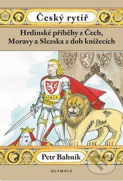 Český rytíř - Hrdinské příběhy z Čech, Moravy a Slezska z dob pohanských - Petr Bahník