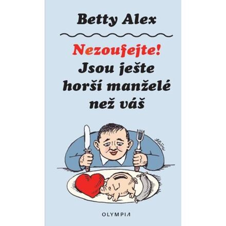 Nezoufejte, jsou ještě horší manželé než ten váš - Betty Alex