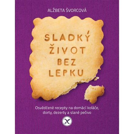 Sladký život bez lepku - Osvědčené recepty pro domácí koláče, dorty, dezerty a slané pečivo