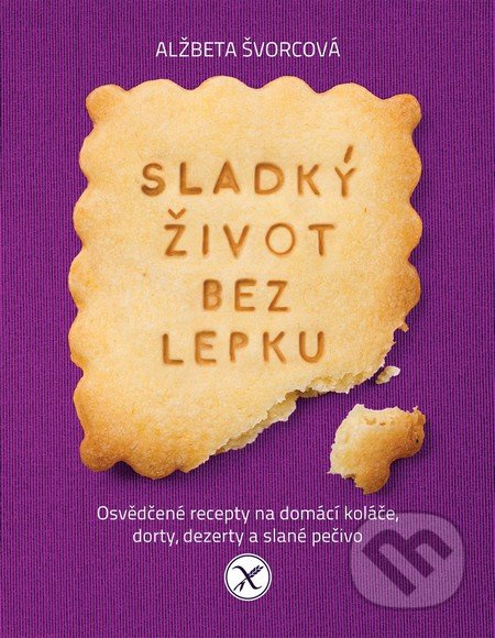 Sladký život bez lepku - Osvědčené recepty pro domácí koláče, dorty, dezerty a slané pečivo