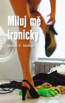 Miluj mě ironicky - Maxim E. Matkin - kniha z kategorie Beletrie