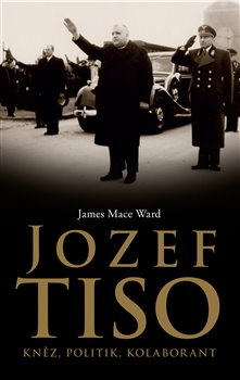 Jozef Tiso: kněz, politik, kolaborant - James Mace Ward