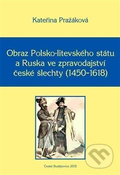 Obraz Polsko-litevského státu a Ruska ve zpravodajství české šlechty (1450–1618) - kniha z kategorie Historie